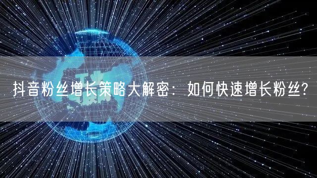 抖音粉丝增长策略大解密：如何快速增长粉丝?
