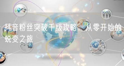 抖音粉丝突破千级攻略：从零开始的蜕变之旅