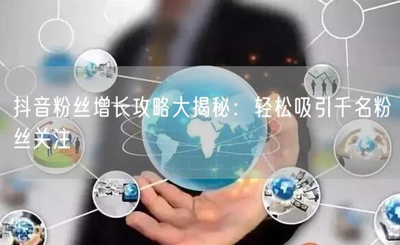 抖音粉丝增长攻略大揭秘：轻松吸引千名粉丝关注