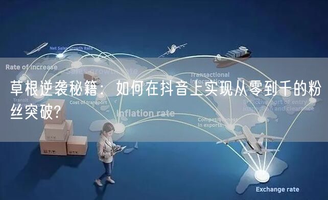 草根逆袭秘籍：如何在抖音上实现从零到千的粉丝突破?