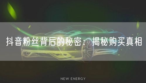 抖音粉丝背后的秘密：揭秘购买真相