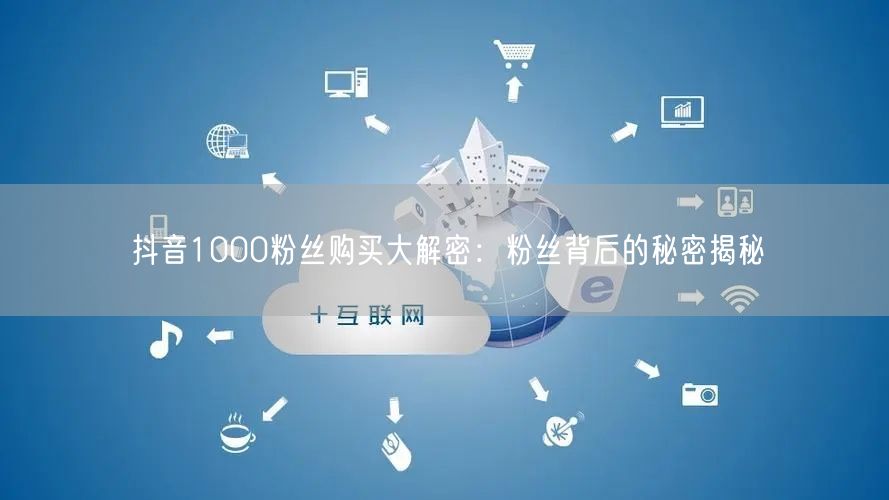抖音1000粉丝购买大解密：粉丝背后的秘密揭秘