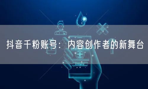 抖音千粉账号：内容创作者的新舞台