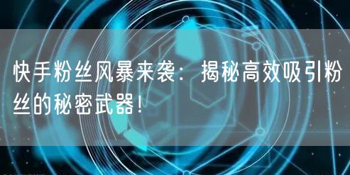 快手粉丝风暴来袭：揭秘高效吸引粉丝的秘密武器！