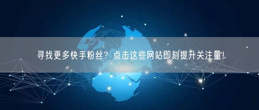 寻找更多快手粉丝？点击这些网站即刻提升关注量！