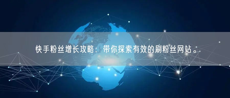 快手粉丝增长攻略：带你探索有效的刷粉丝网站。