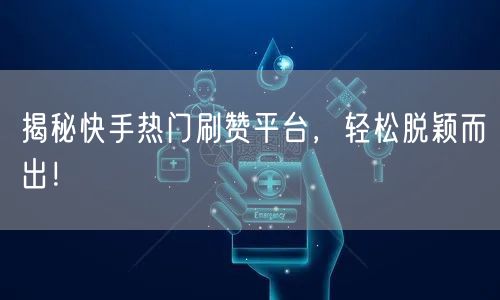 揭秘快手热门刷赞平台，轻松脱颖而出！