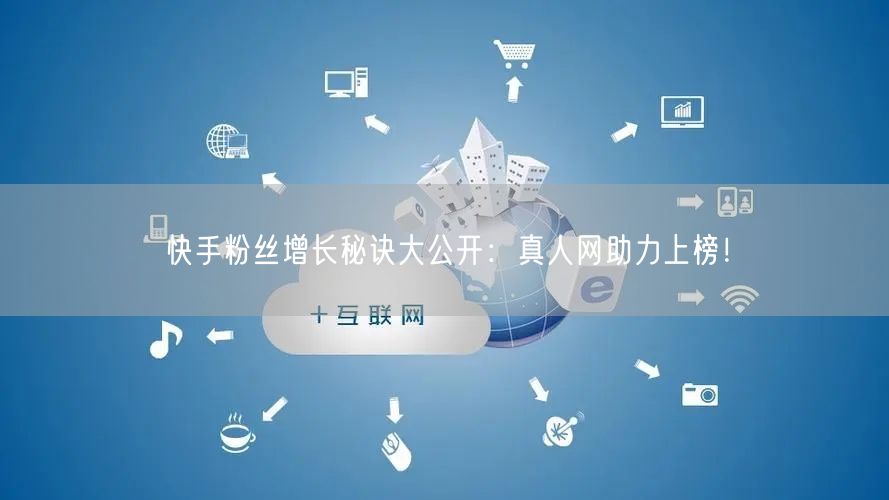 快手粉丝增长秘诀大公开：真人网助力上榜！