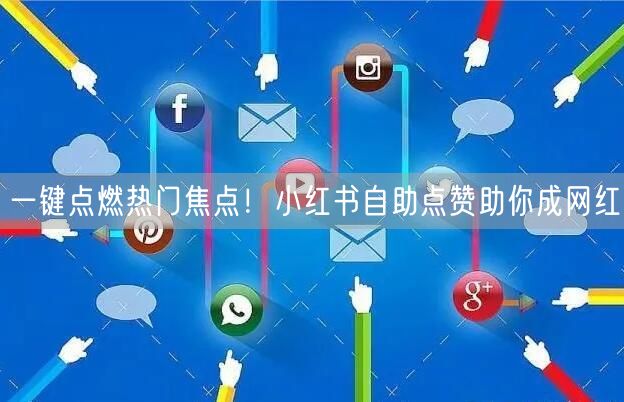 一键点燃热门焦点！小红书自助点赞助你成网红