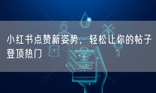 小红书点赞新姿势，轻松让你的帖子登顶热门
