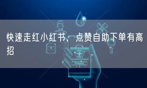 快速走红小红书，点赞自助下单有高招