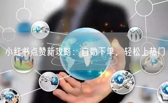 小红书点赞新攻略：自助下单，轻松上热门