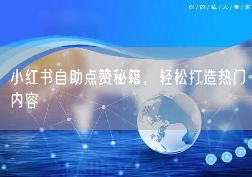 小红书自助点赞秘籍，轻松打造热门内容