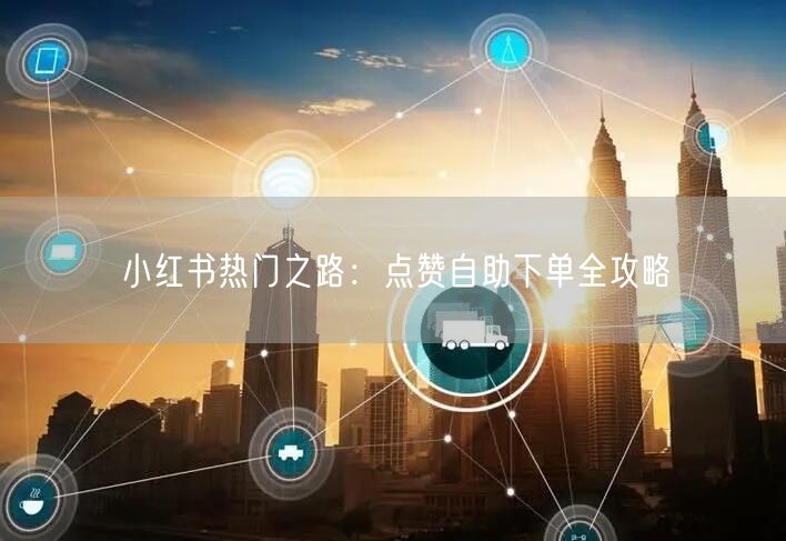 小红书热门之路：点赞自助下单全攻略