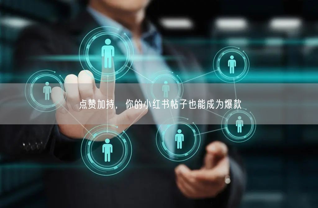点赞加持，你的小红书帖子也能成为爆款