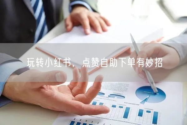 玩转小红书，点赞自助下单有妙招