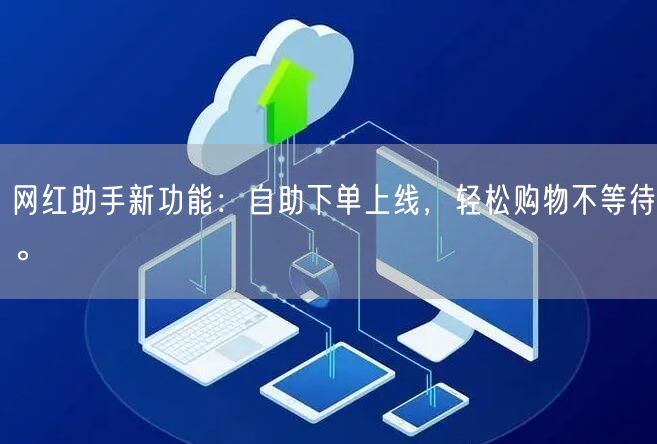 网红助手新功能：自助下单上线，轻松购物不等待。