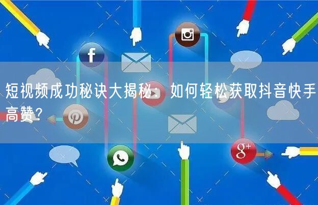 短视频成功秘诀大揭秘：如何轻松获取抖音快手高赞？