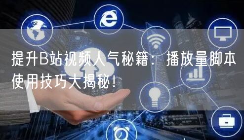 提升B站视频人气秘籍：播放量脚本使用技巧大揭秘！