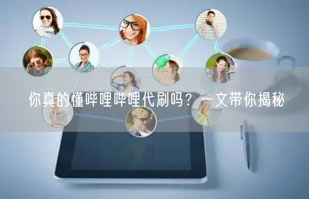 你真的懂哔哩哔哩代刷吗？一文带你揭秘