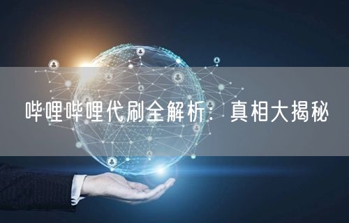 哔哩哔哩代刷全解析：真相大揭秘