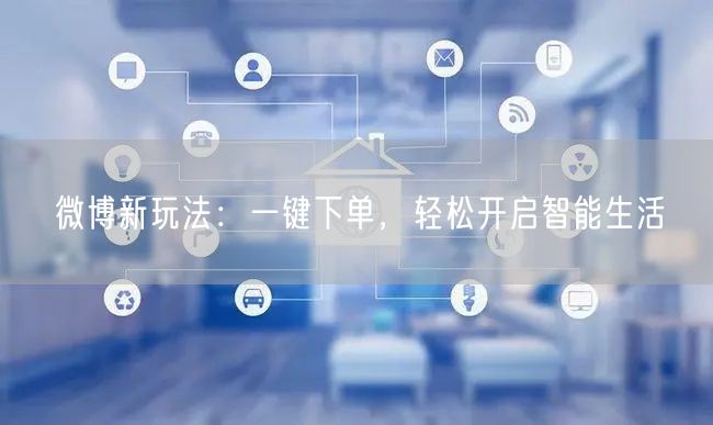 微博新玩法：一键下单，轻松开启智能生活