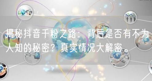 揭秘抖音千粉之路：背后是否有不为人知的秘密？真实情况大解密。