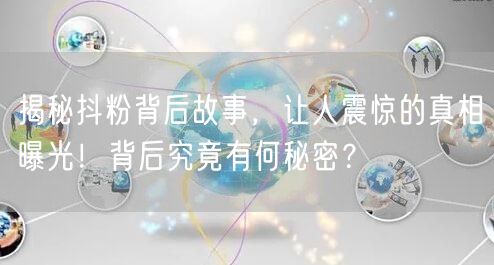 揭秘抖粉背后故事，让人震惊的真相曝光！背后究竟有何秘密？