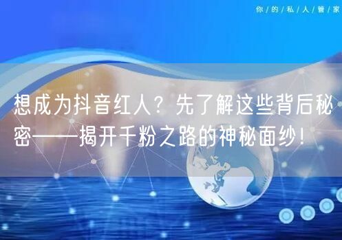 想成为抖音红人？先了解这些背后秘密——揭开千粉之路的神秘面纱！
