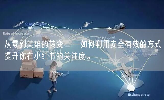 从零到英雄的转变——如何利用安全有效的方式提升你在小红书的关注度。
