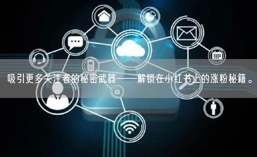 吸引更多关注者的秘密武器——解锁在小红书上的涨粉秘籍。