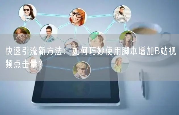快速引流新方法：如何巧妙使用脚本增加B站视频点击量？