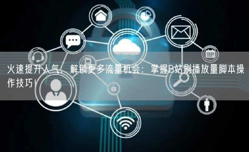 火速提升人气，解锁更多流量机会：掌握B站刷播放量脚本操作技巧！