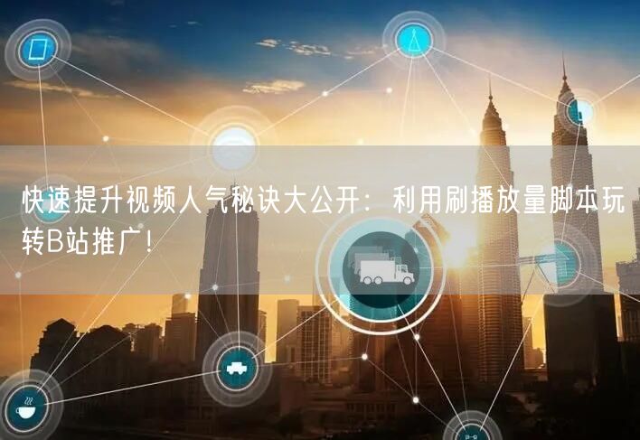 快速提升视频人气秘诀大公开：利用刷播放量脚本玩转B站推广！