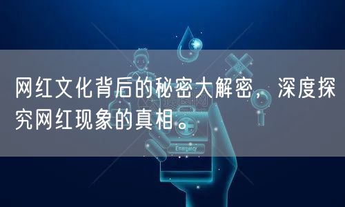 网红文化背后的秘密大解密，深度探究网红现象的真相。