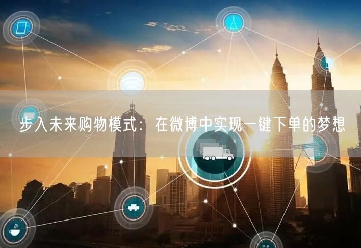 步入未来购物模式：在微博中实现一键下单的梦想