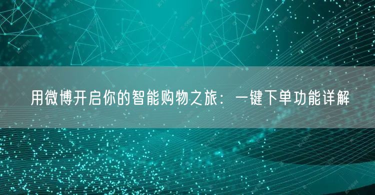用微博开启你的智能购物之旅：一键下单功能详解