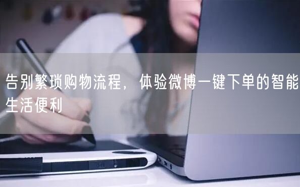 告别繁琐购物流程，体验微博一键下单的智能生活便利