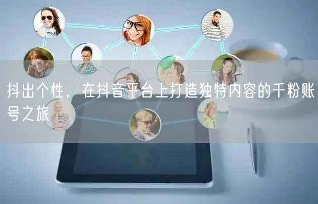 抖出个性，在抖音平台上打造独特内容的千粉账号之旅