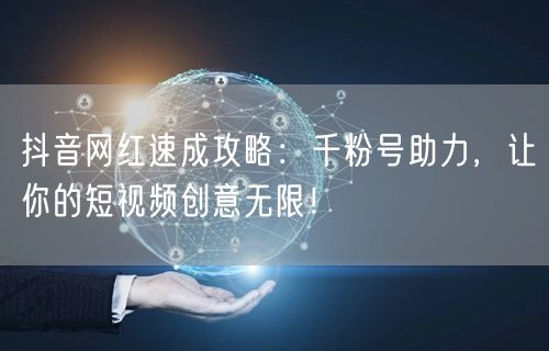 抖音网红速成攻略：千粉号助力，让你的短视频创意无限！