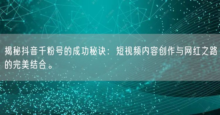 揭秘抖音千粉号的成功秘诀：短视频内容创作与网红之路的完美结合。