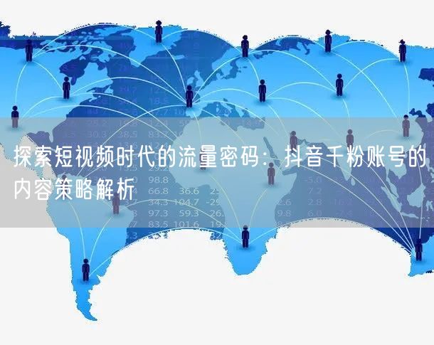 探索短视频时代的流量密码：抖音千粉账号的内容策略解析