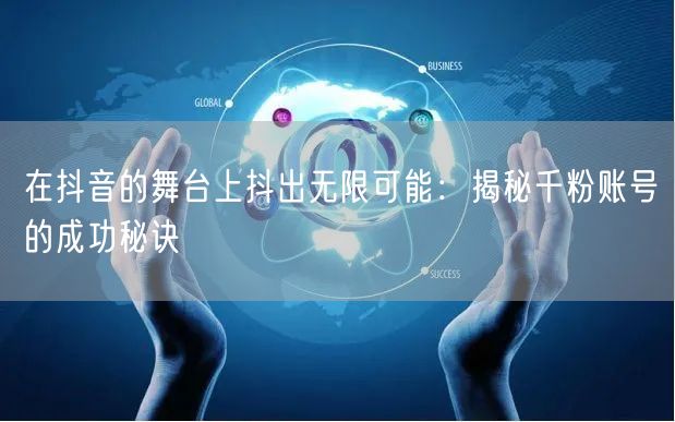 在抖音的舞台上抖出无限可能：揭秘千粉账号的成功秘诀