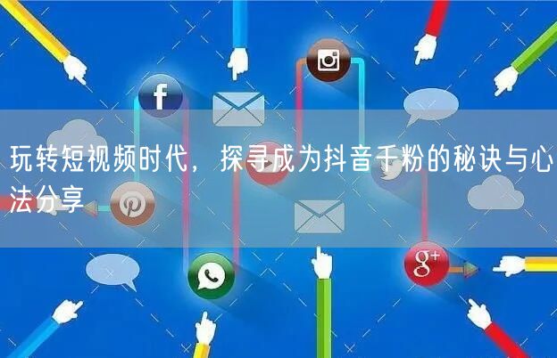 玩转短视频时代，探寻成为抖音千粉的秘诀与心法分享