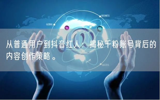 从普通用户到抖音红人：揭秘千粉账号背后的内容创作策略。
