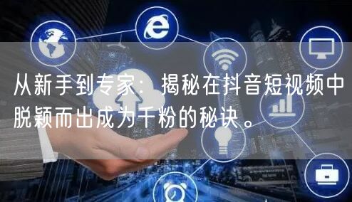 从新手到专家：揭秘在抖音短视频中脱颖而出成为千粉的秘诀。