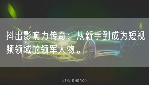抖出影响力传奇：从新手到成为短视频领域的领军人物。