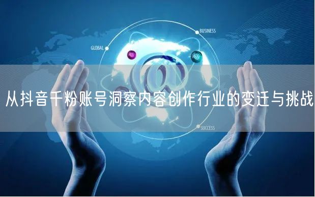 从抖音千粉账号洞察内容创作行业的变迁与挑战