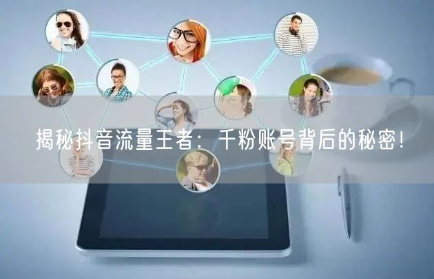 揭秘抖音流量王者：千粉账号背后的秘密！
