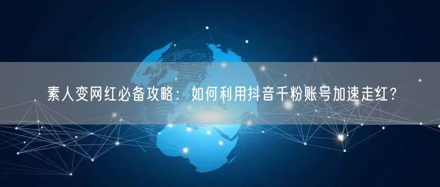素人变网红必备攻略：如何利用抖音千粉账号加速走红？